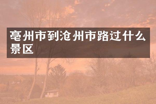 亳州市到沧州市路过什么景区