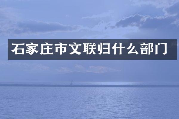石家庄市文联归什么部门