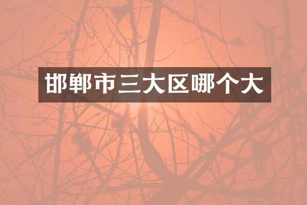 邯郸市三大区哪个大