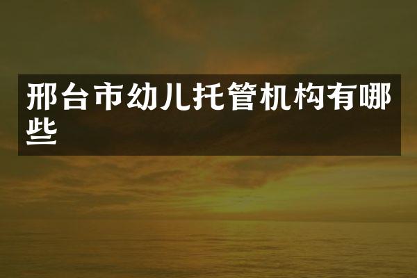 邢台市幼儿托管机构有哪些
