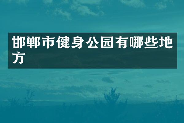 邯郸市健身公园有哪些地方