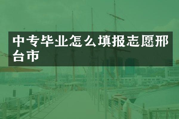 中专毕业怎么填报志愿邢台市