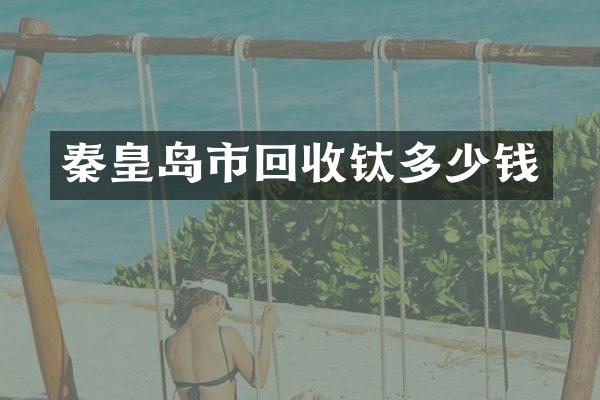 秦皇岛市回收钛多少钱