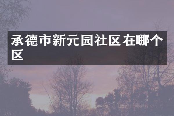 承德市新元园社区在哪个区