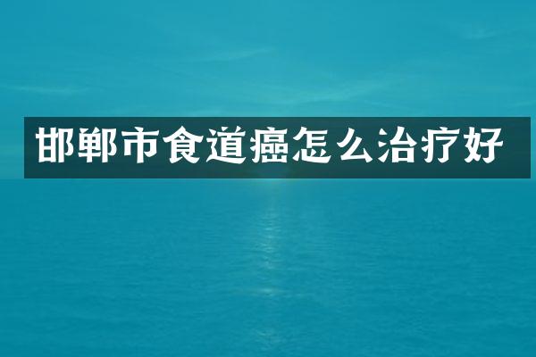 邯郸市食道癌怎么治疗好