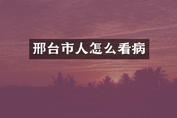 邢台市人怎么看病