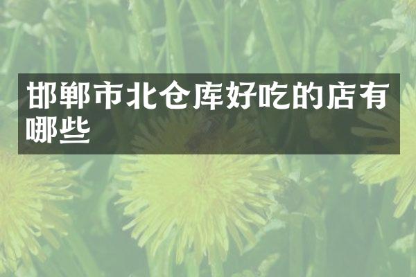 邯郸市北仓库好吃的店有哪些