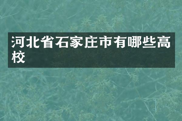 河北省石家庄市有哪些高校