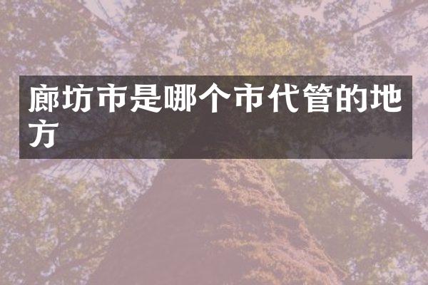 廊坊市是哪个市代管的地方