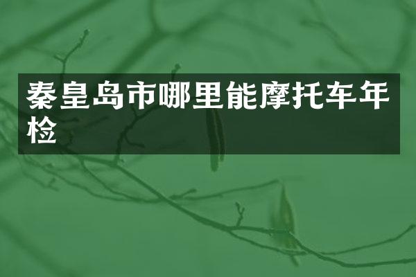 秦皇岛市哪里能摩托车年检