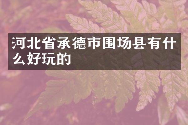 河北省承德市围场县有什么好玩的