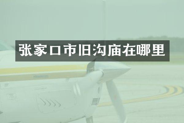 张家口市旧沟庙在哪里