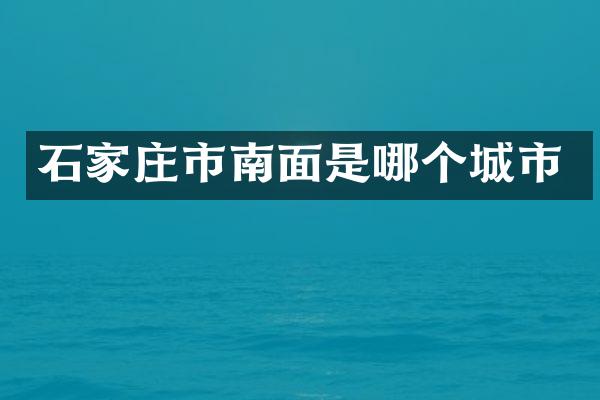 石家庄市南面是哪个城市