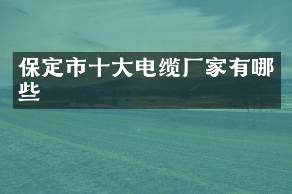 保定市十大电缆厂家有哪些