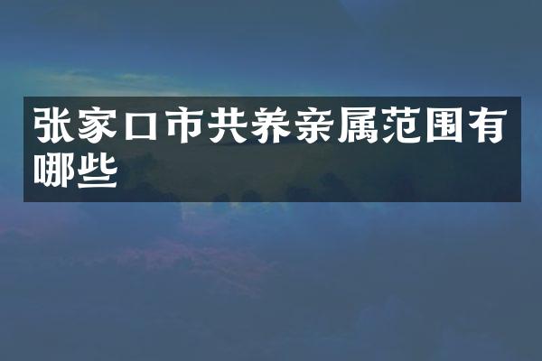 张家口市共养亲属范围有哪些