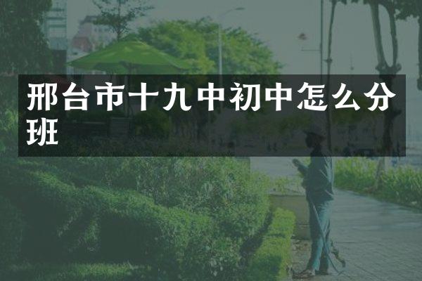 邢台市十九中初中怎么分班