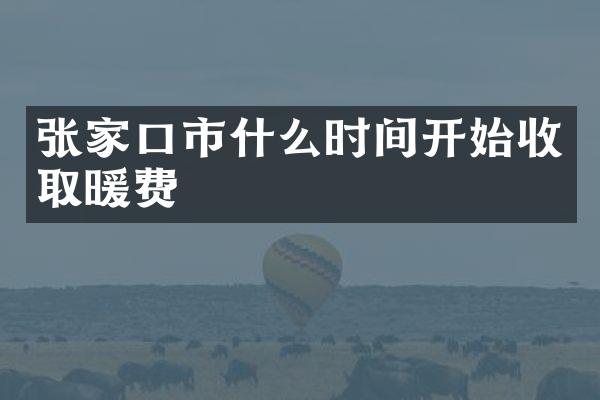 张家口市什么时间开始收取暖费