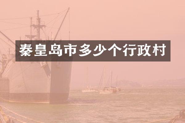 秦皇岛市多少个行政村