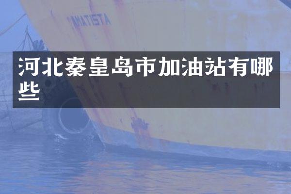 河北秦皇岛市加油站有哪些