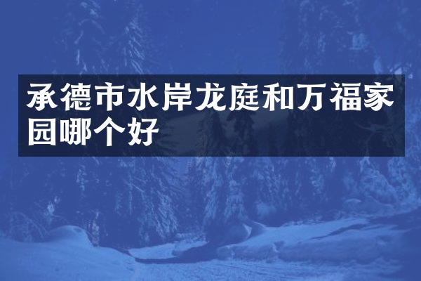 承德市水岸龙庭和万福家园哪个好