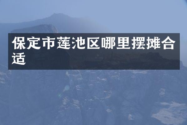 保定市莲池区哪里摆摊合适