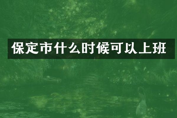 保定市什么时候可以上班