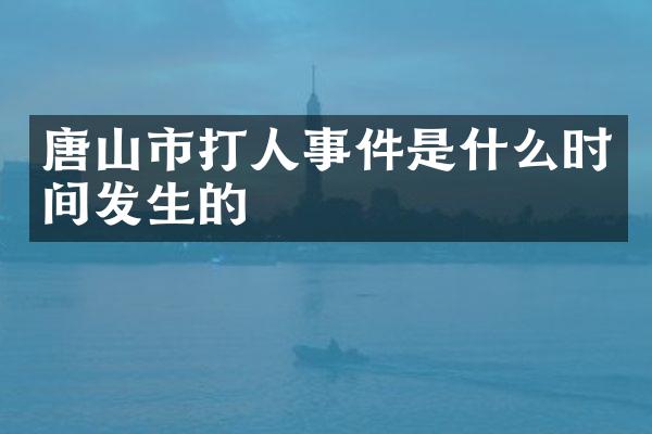 唐山市打人事件是什么时间发生的