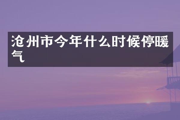 沧州市今年什么时候停暖气