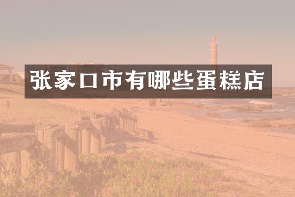 张家口市有哪些蛋糕店