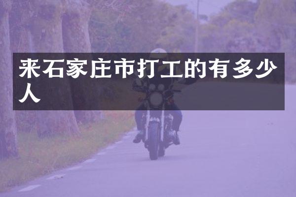 来石家庄市打工的有多少人