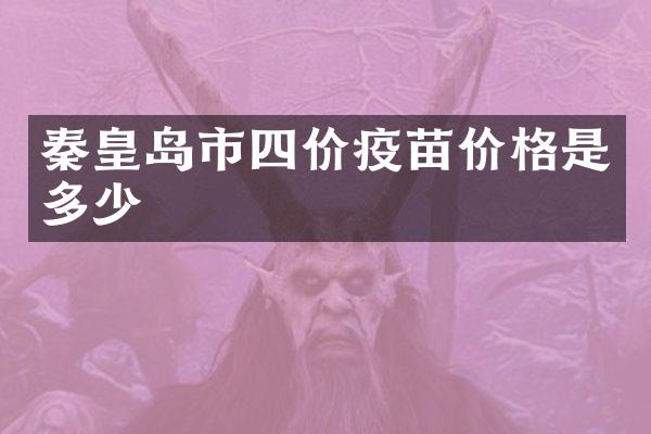 秦皇岛市四价疫苗价格是多少
