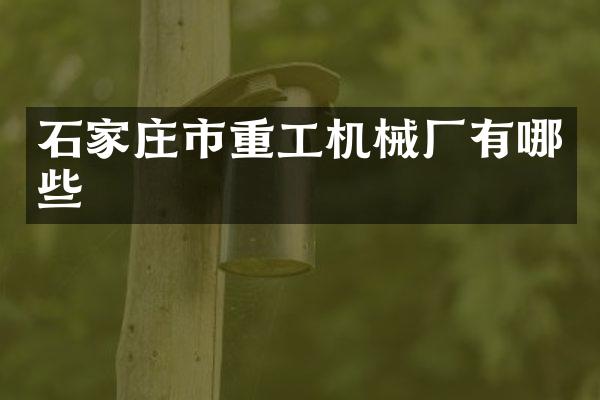 石家庄市重工机械厂有哪些