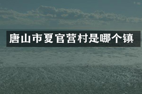 唐山市夏官营村是哪个镇