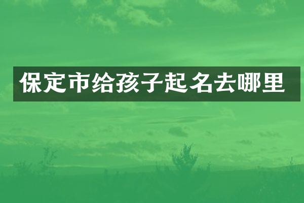 保定市给孩子起名去哪里