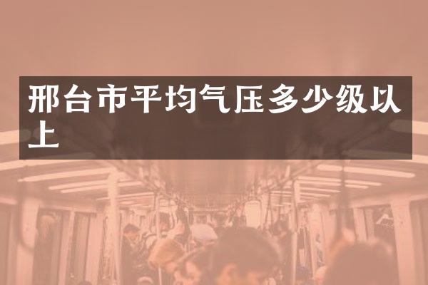 邢台市平均气压多少级以上