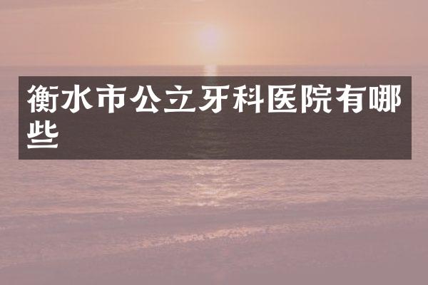 衡水市公立牙科医院有哪些