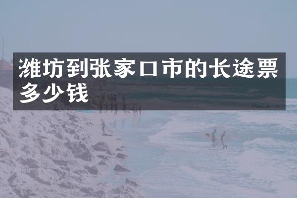 潍坊到张家口市的长途票多少钱