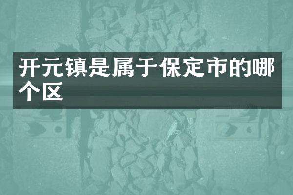 开元镇是属于保定市的哪个区
