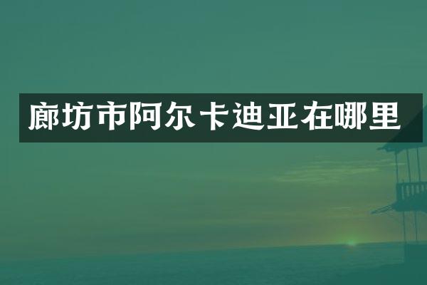 廊坊市阿尔卡迪亚在哪里