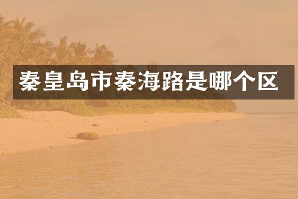 秦皇岛市秦海路是哪个区