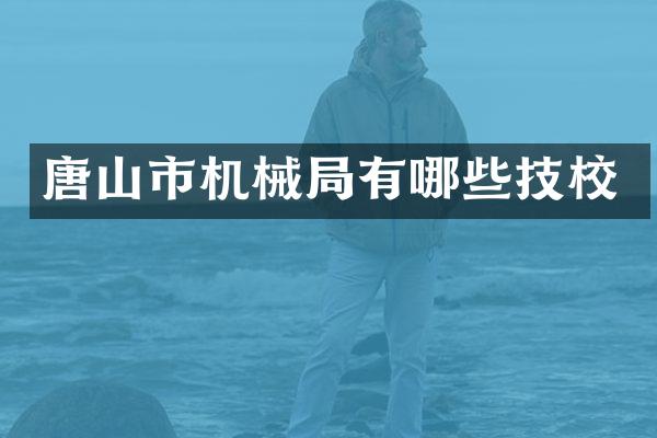 唐山市机械局有哪些技校