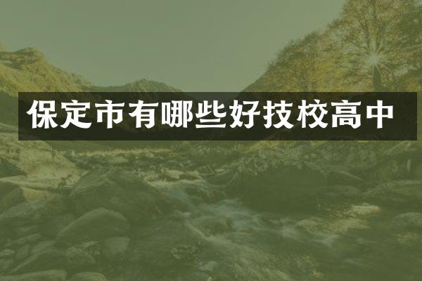 保定市有哪些好技校高中