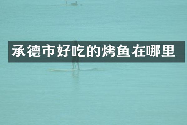 承德市好吃的烤鱼在哪里