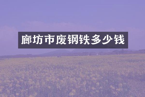 廊坊市废钢铁多少钱