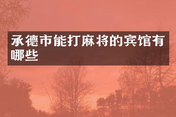 承德市能打麻将的宾馆有哪些