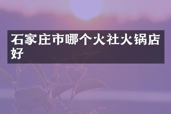 石家庄市哪个火社火锅店好