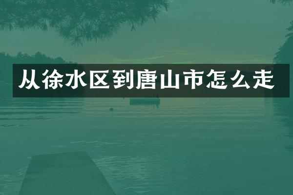 从徐水区到唐山市怎么走