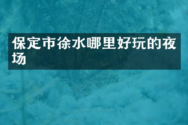 保定市徐水哪里好玩的夜场