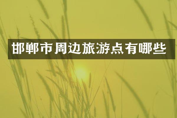 邯郸市周边旅游点有哪些
