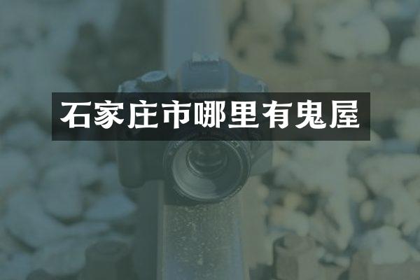 石家庄市哪里有鬼屋